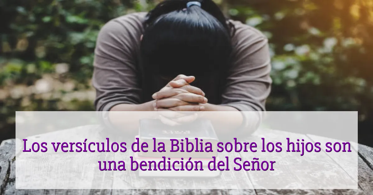 Los versículos de la Biblia sobre los hijos son una bendición del Señor