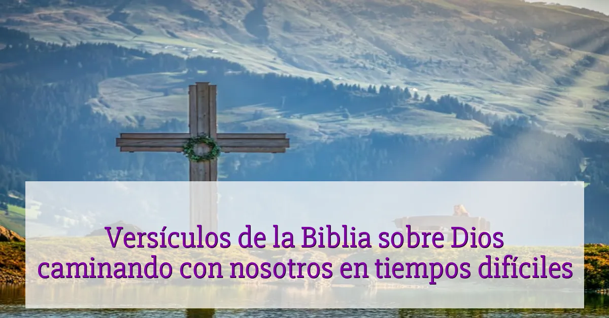 Versículos de la Biblia sobre Dios caminando con nosotros en tiempos difíciles