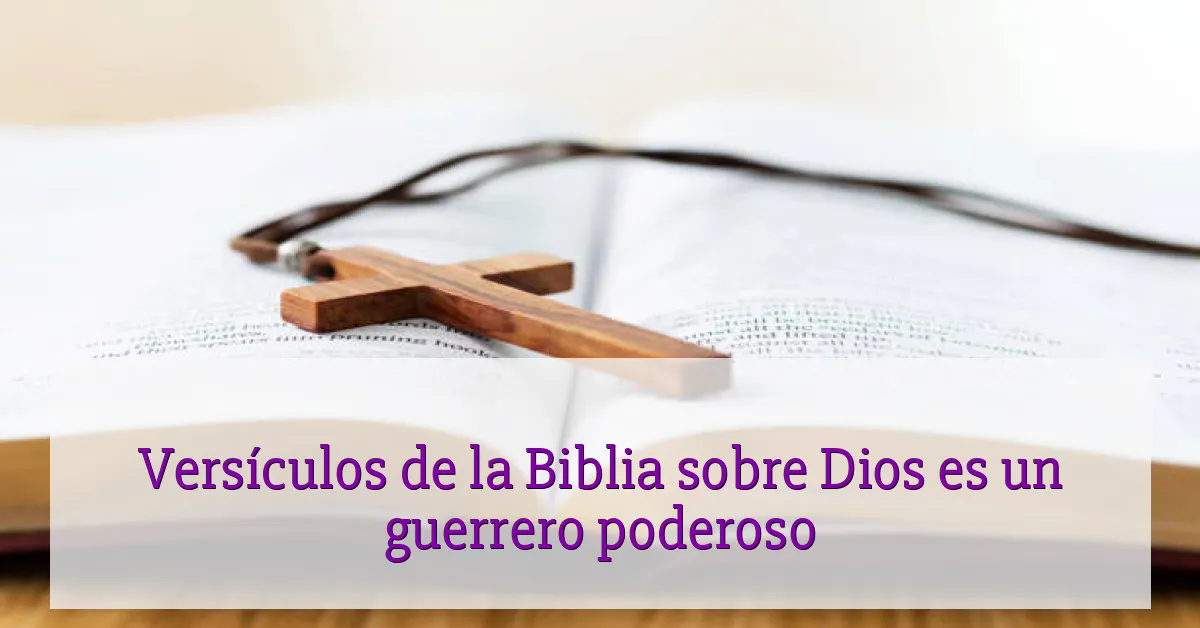 Versículos de la Biblia sobre Dios es un guerrero poderoso