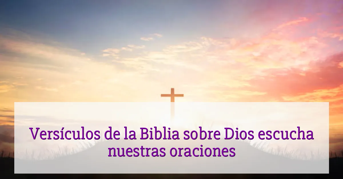 Versículos de la Biblia sobre Dios escucha nuestras oraciones