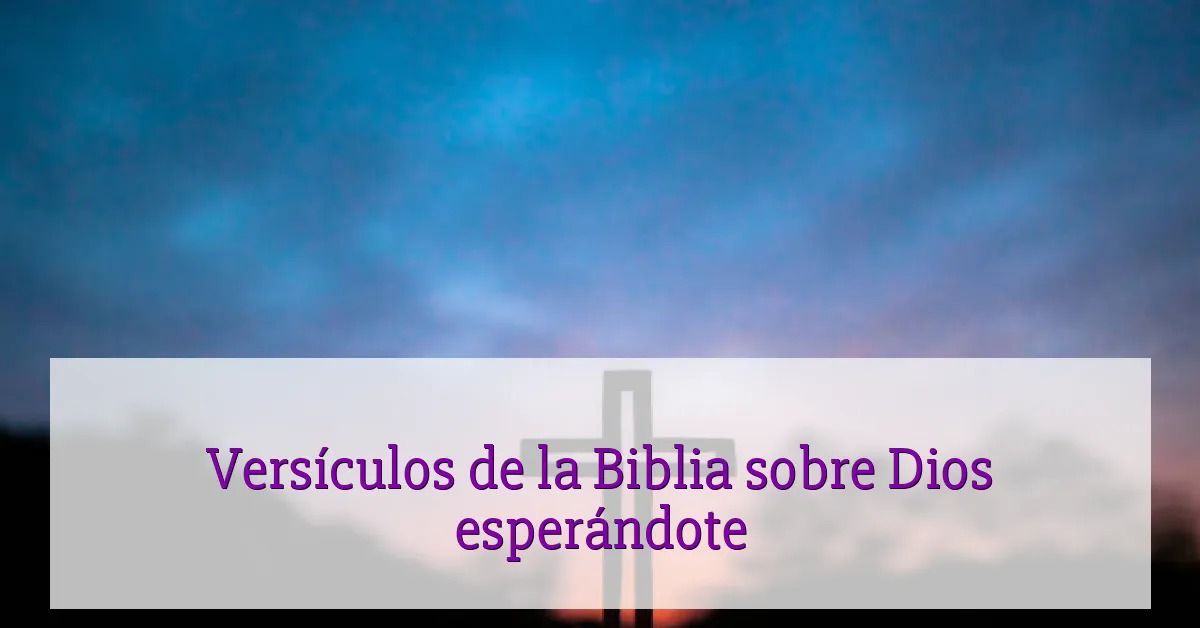 Versículos de la Biblia sobre Dios esperándote