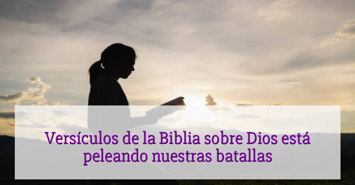 Versículos de la Biblia sobre Dios está peleando nuestras batallas