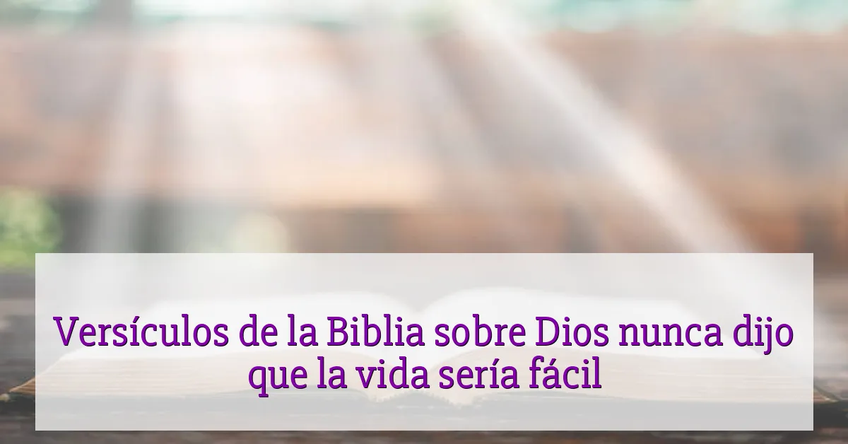 Versículos de la Biblia sobre Dios nunca dijo que la vida sería fácil