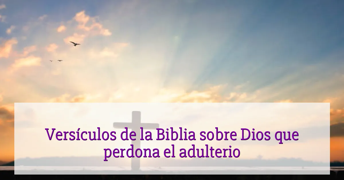 Versículos de la Biblia sobre Dios que perdona el adulterio