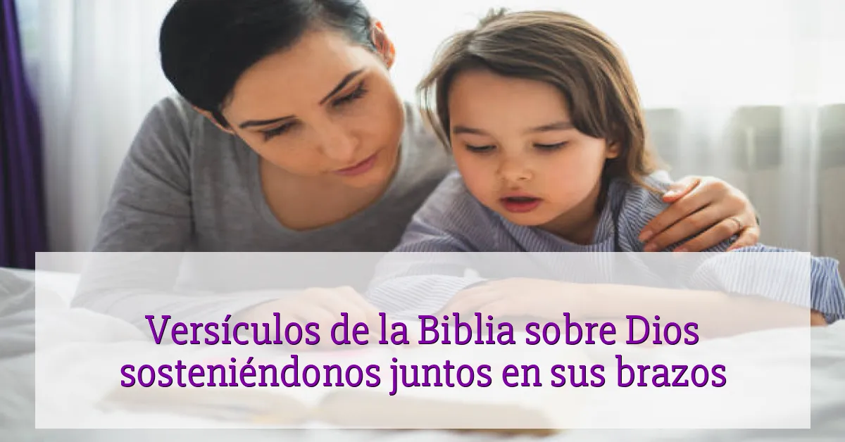 Versículos de la Biblia sobre Dios sosteniéndonos juntos en sus brazos