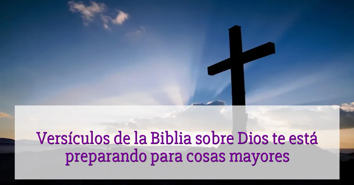 Versículos de la Biblia sobre Dios te está preparando para cosas mayores