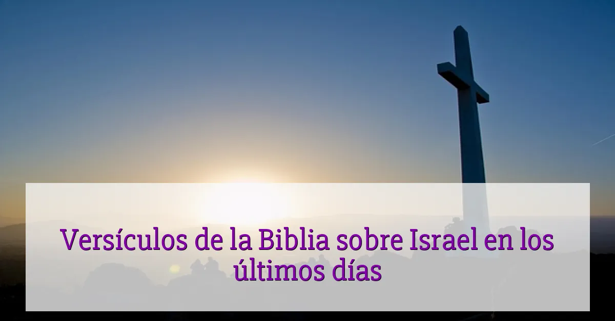 Versículos de la Biblia sobre Israel en los últimos días