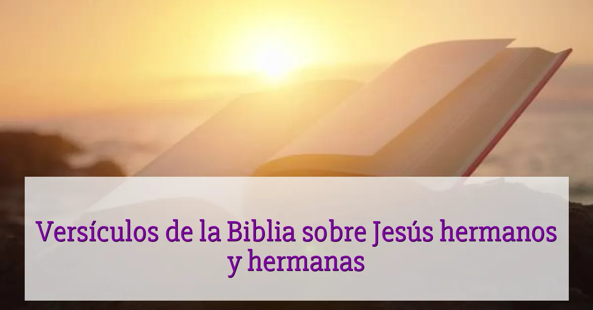 Versículos de la Biblia sobre Jesús hermanos y hermanas