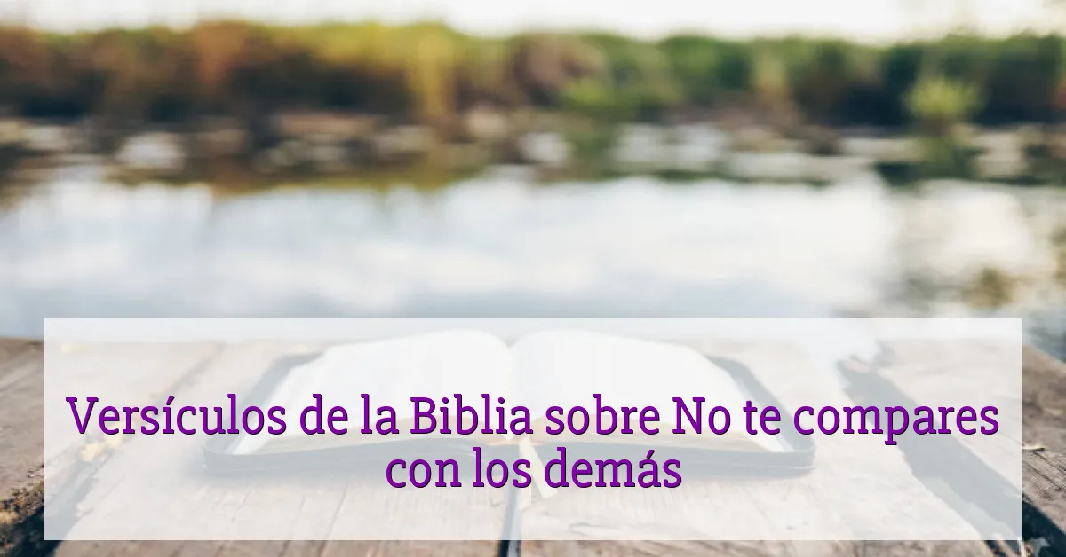 Versículos de la Biblia sobre No te compares con los demás