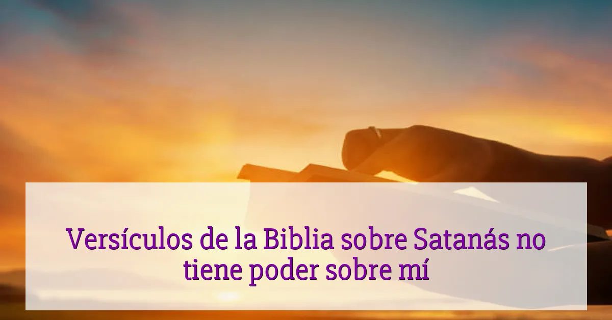 Versículos de la Biblia sobre Satanás no tiene poder sobre mí