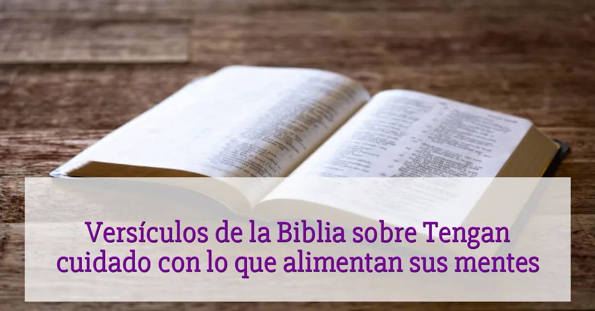 Versículos de la Biblia sobre Tengan cuidado con lo que alimentan sus mentes