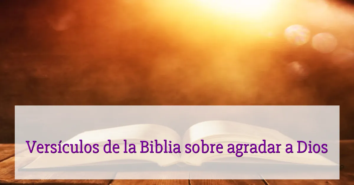 Versículos de la Biblia sobre agradar a Dios
