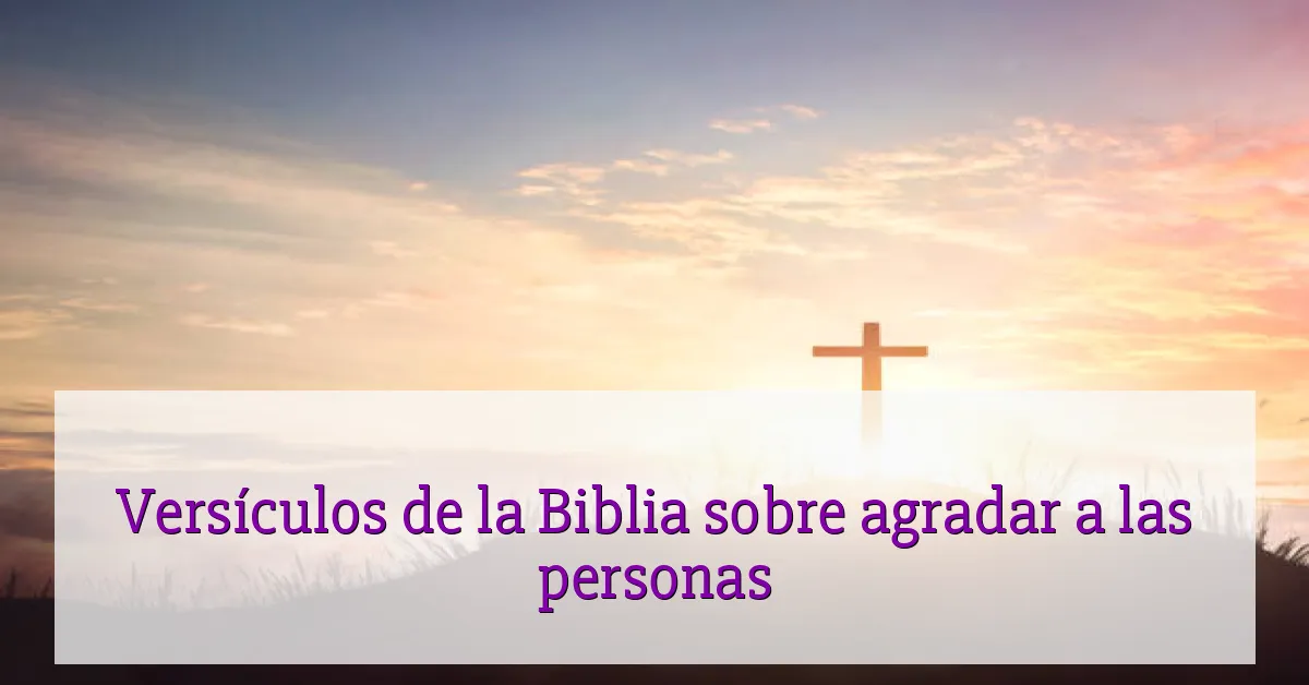 Versículos de la Biblia sobre agradar a las personas
