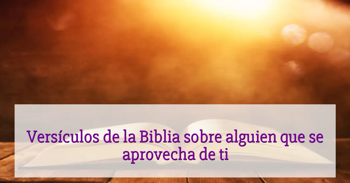 Versículos de la Biblia sobre alguien que se aprovecha de ti