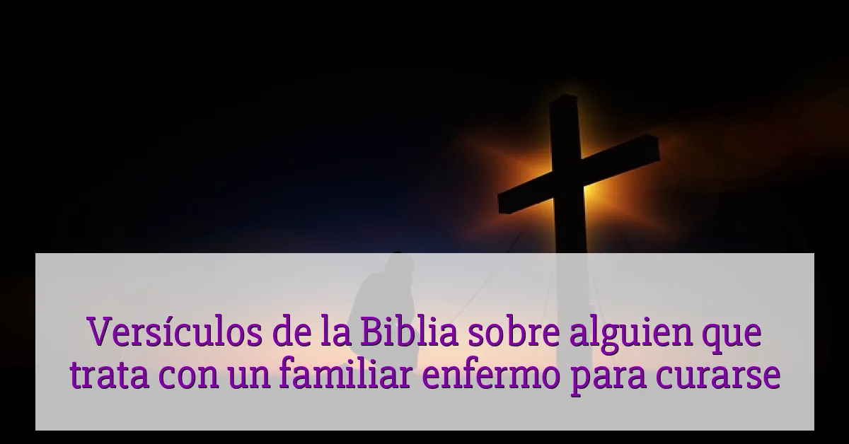 Versículos de la Biblia sobre alguien que trata con un familiar enfermo para curarse