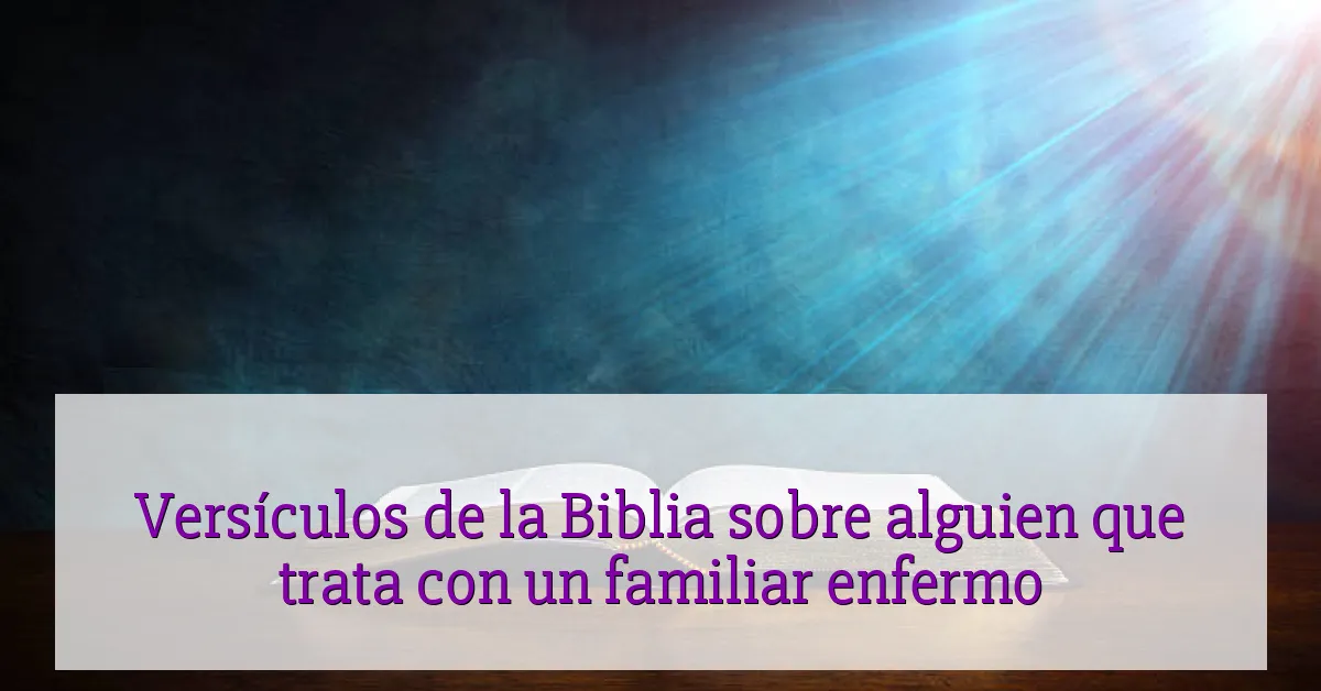 Versículos de la Biblia sobre alguien que trata con un familiar enfermo