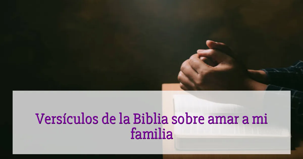 Versículos de la Biblia sobre amar a mi familia