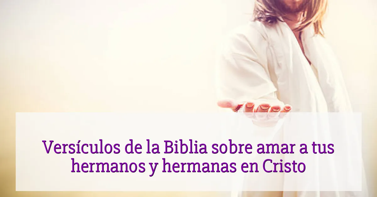 Versículos de la Biblia sobre amar a tus hermanos y hermanas en Cristo