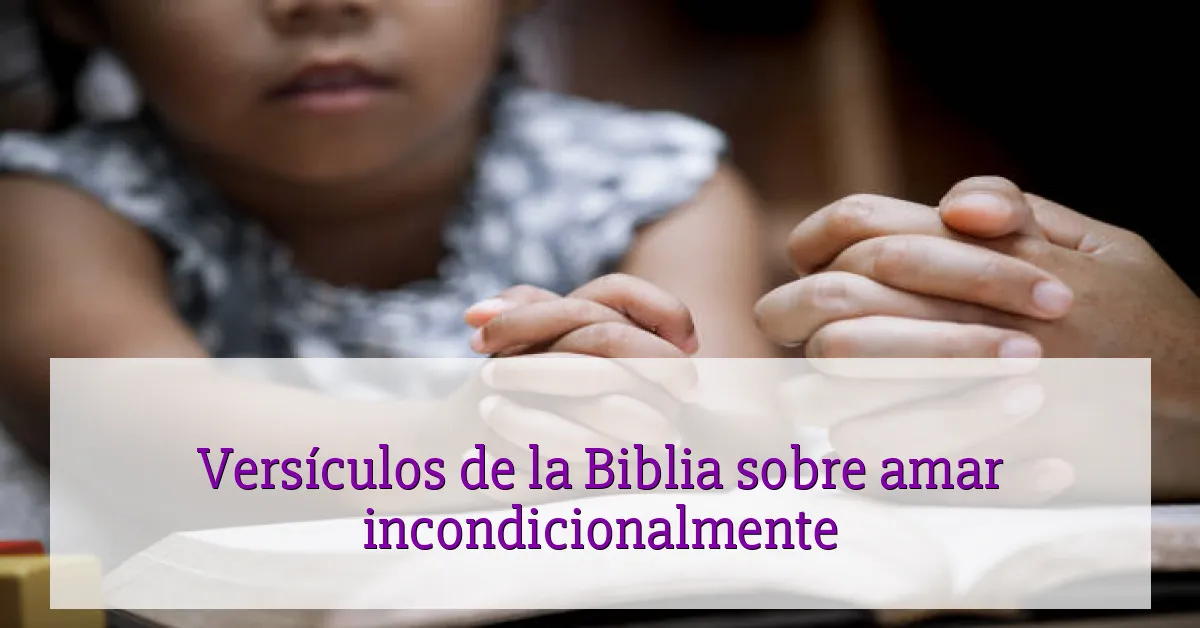 Versículos de la Biblia sobre amar incondicionalmente