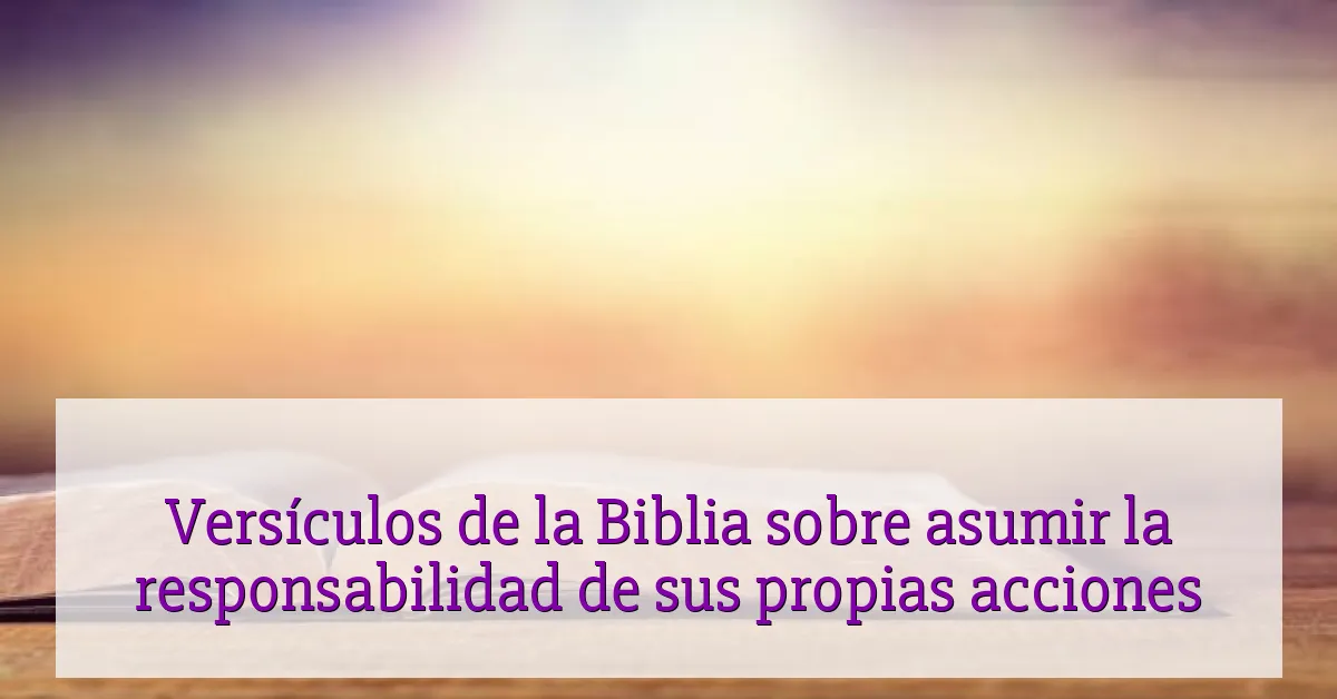 Versículos de la Biblia sobre asumir la responsabilidad de sus propias acciones