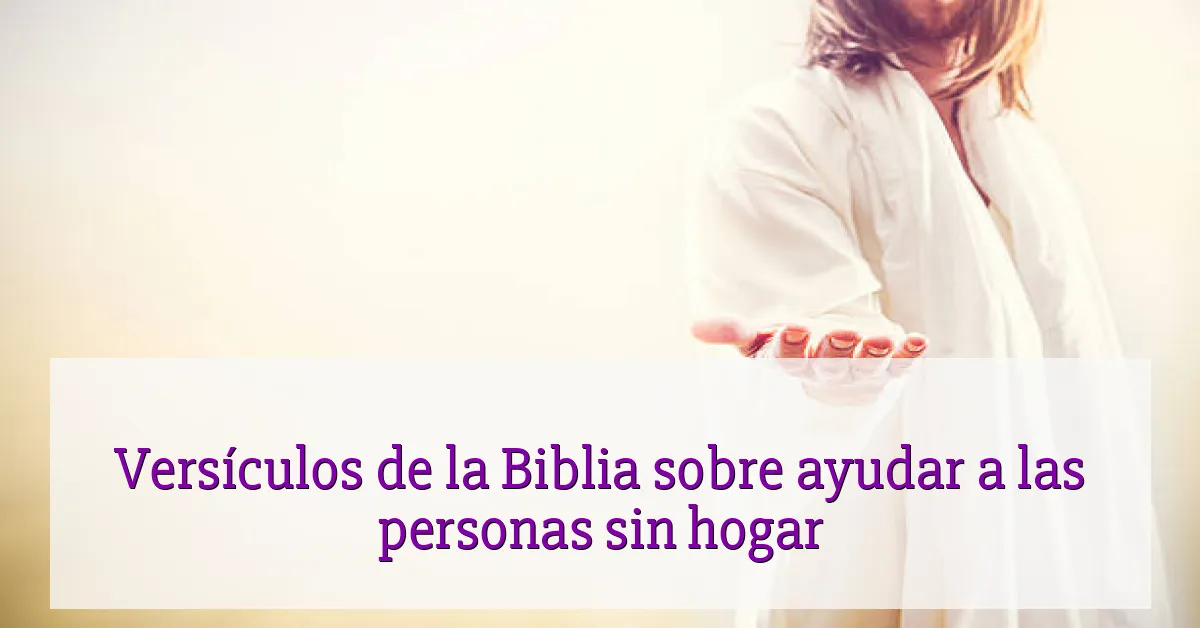 Versículos de la Biblia sobre ayudar a las personas sin hogar