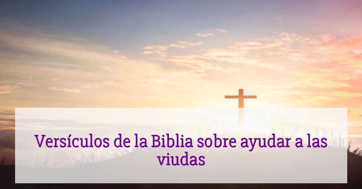 Versículos de la Biblia sobre ayudar a las viudas