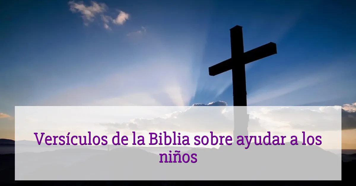 Versículos de la Biblia sobre ayudar a los niños