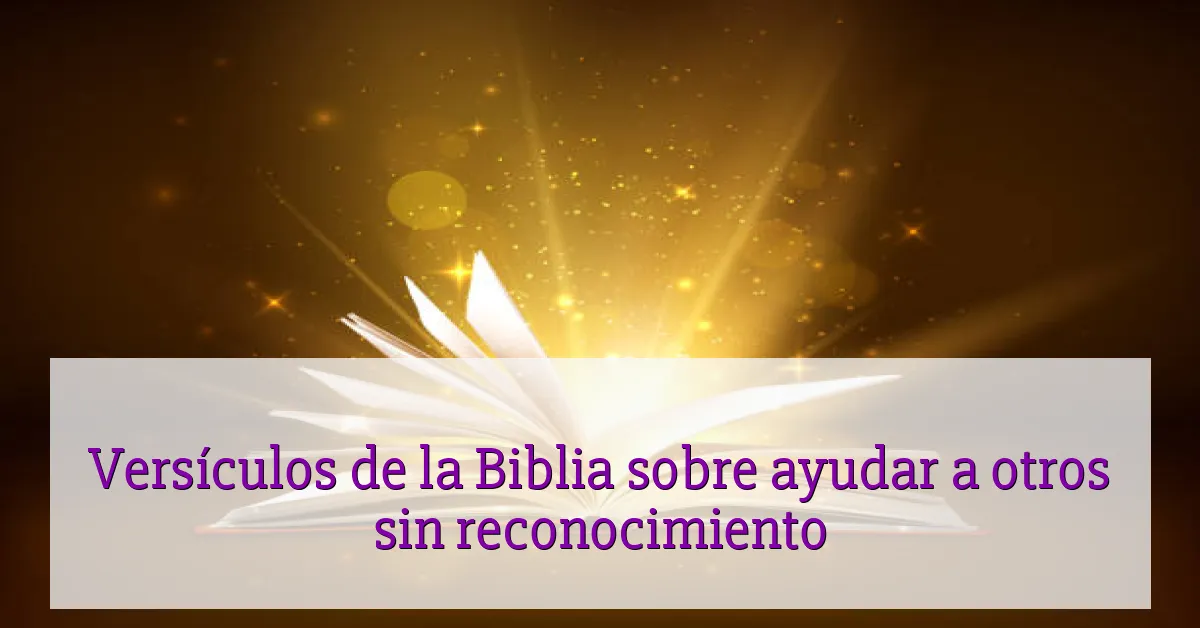 Versículos de la Biblia sobre ayudar a otros sin reconocimiento
