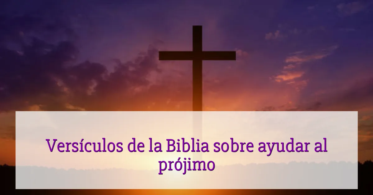 Versículos de la Biblia sobre ayudar al prójimo