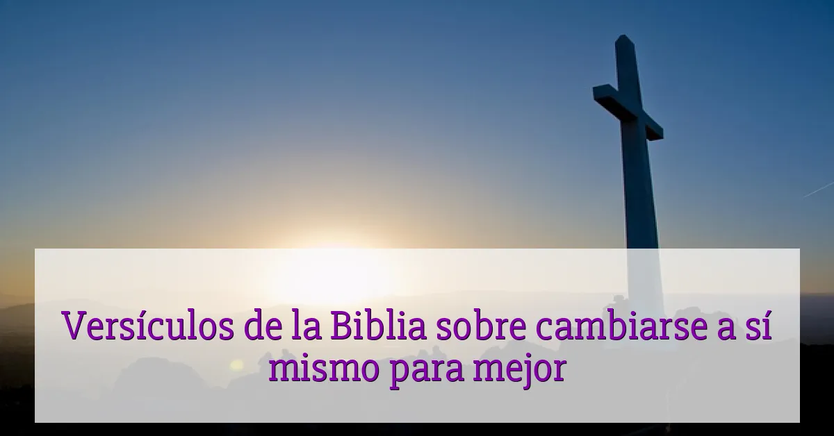 Versículos de la Biblia sobre cambiarse a sí mismo para mejor