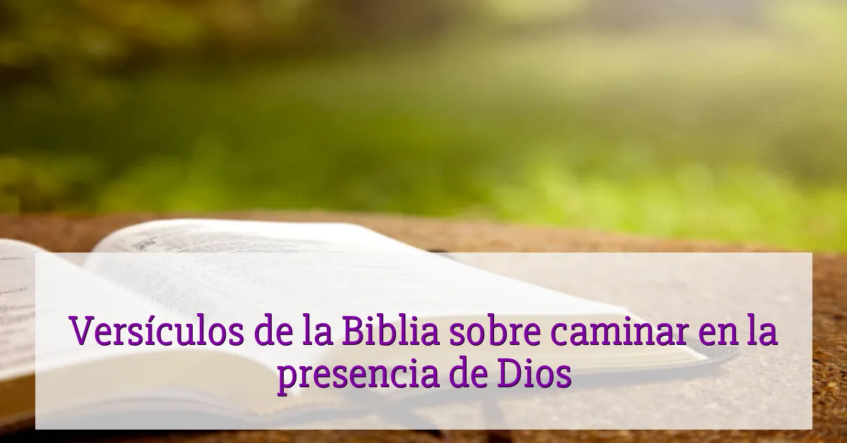 Versículos de la Biblia sobre caminar en la presencia de Dios