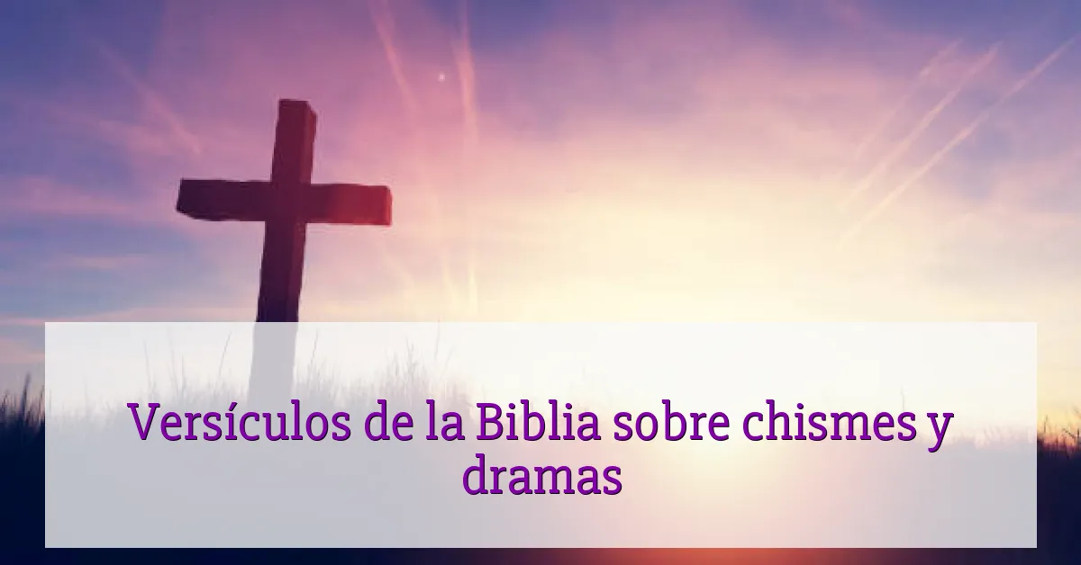 Versículos de la Biblia sobre chismes y dramas