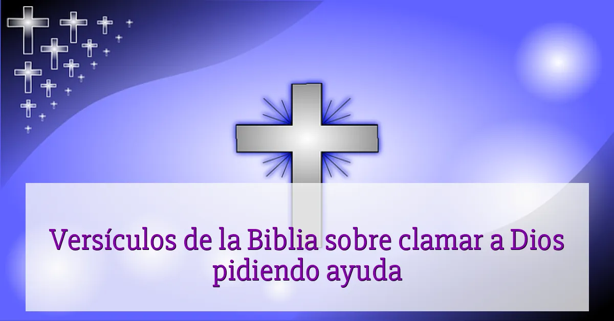 Versículos de la Biblia sobre clamar a Dios pidiendo ayuda
