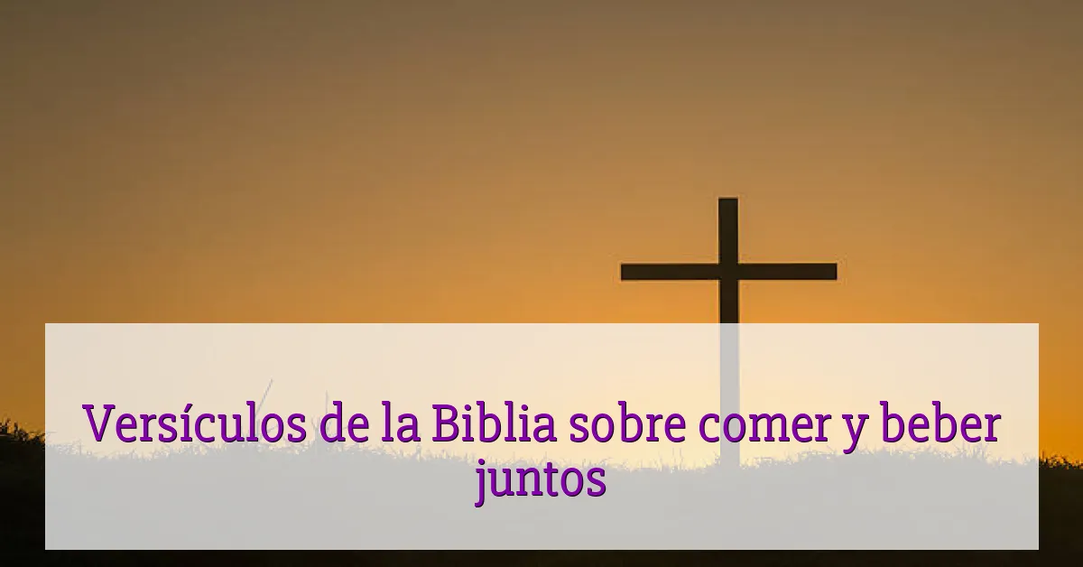 Versículos de la Biblia sobre comer y beber juntos