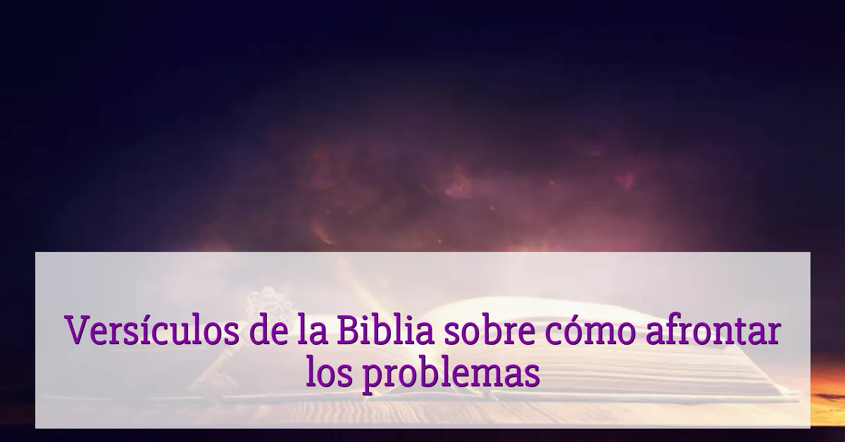 Versículos de la Biblia sobre cómo afrontar los problemas