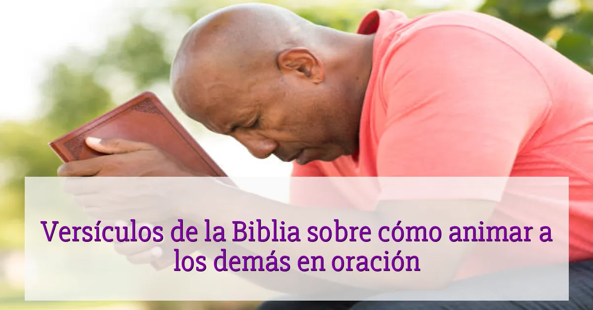 Versículos de la Biblia sobre cómo animar a los demás en oración