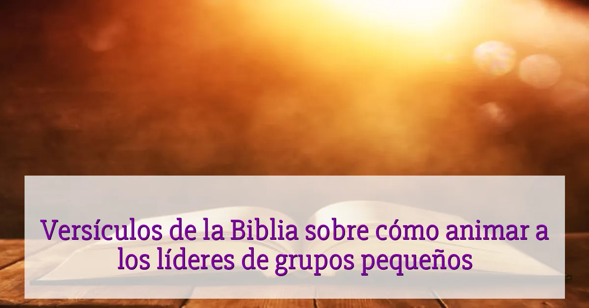 Versículos de la Biblia sobre cómo animar a los líderes de grupos pequeños