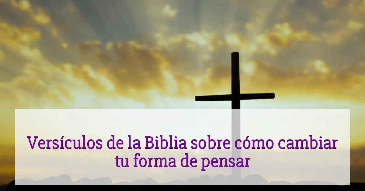 Versículos de la Biblia sobre cómo cambiar tu forma de pensar