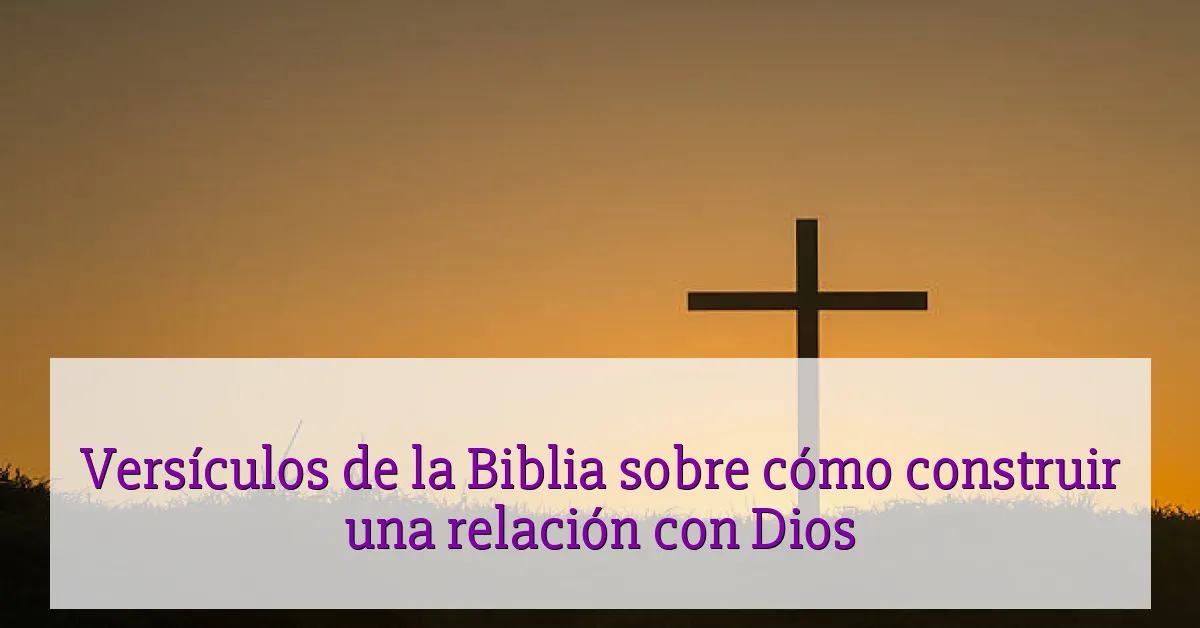 Versículos de la Biblia sobre cómo construir una relación con Dios
