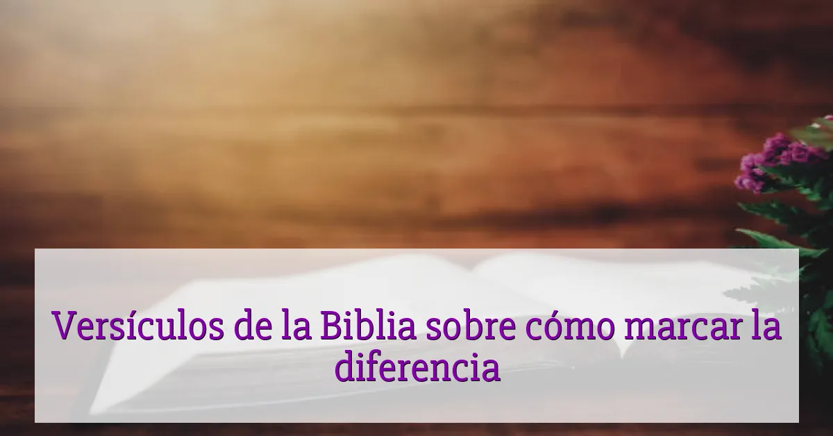 Versículos de la Biblia sobre cómo marcar la diferencia
