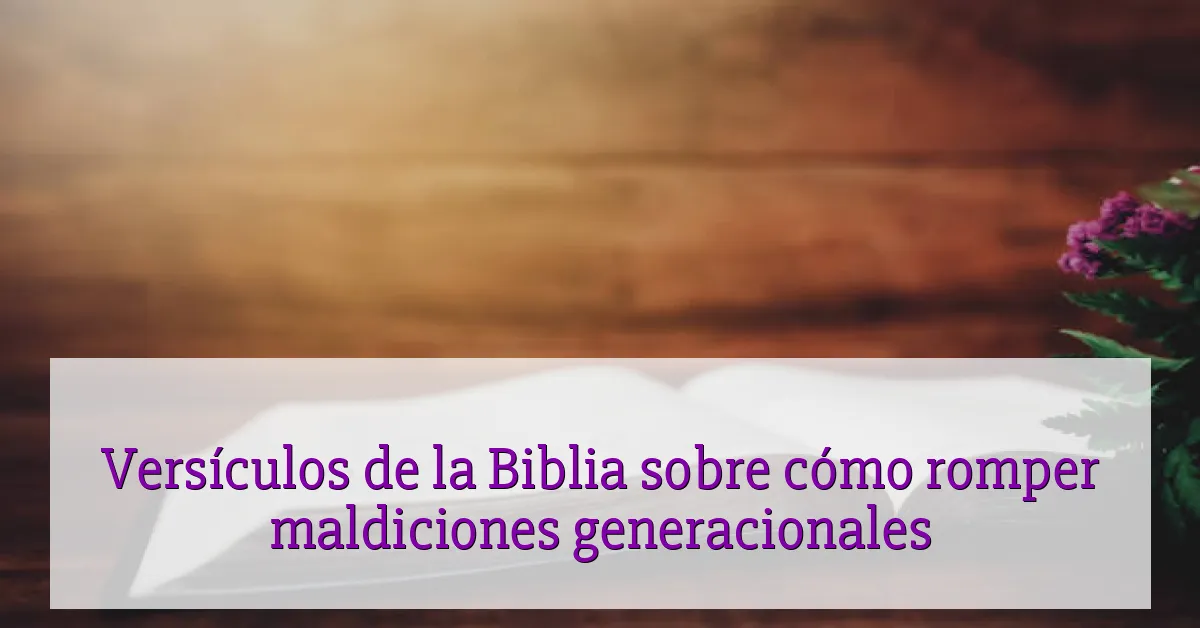 Versículos de la Biblia sobre cómo romper maldiciones generacionales