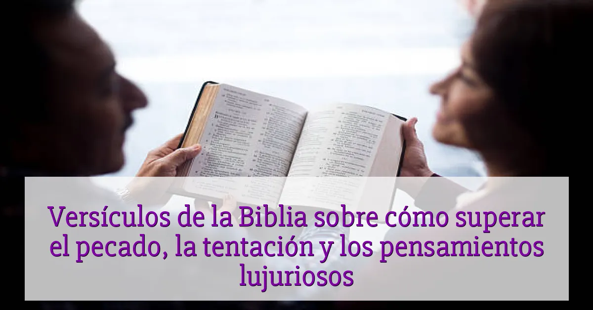 Versículos de la Biblia sobre cómo superar el pecado, la tentación y los pensamientos lujuriosos