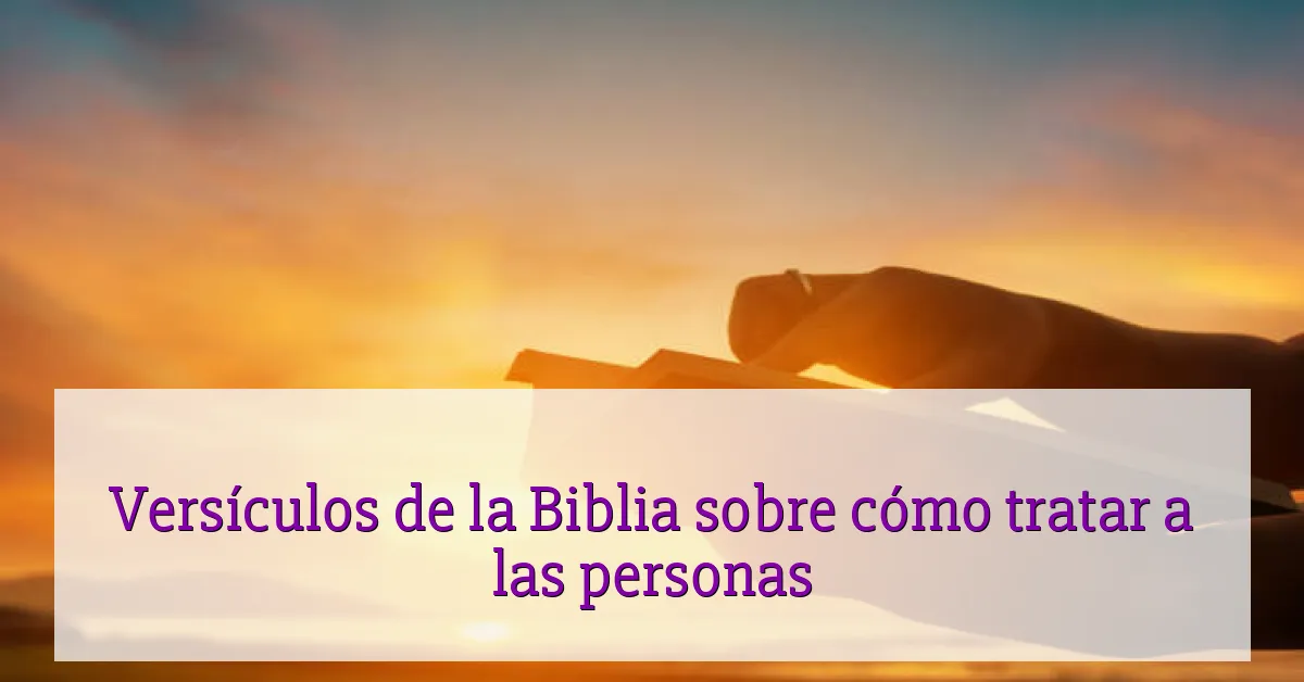 Versículos de la Biblia sobre cómo tratar a las personas