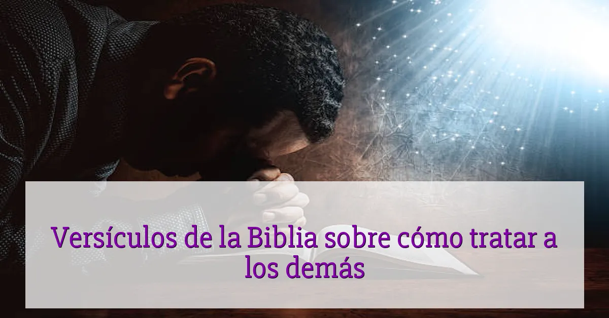Versículos de la Biblia sobre cómo tratar a los demás