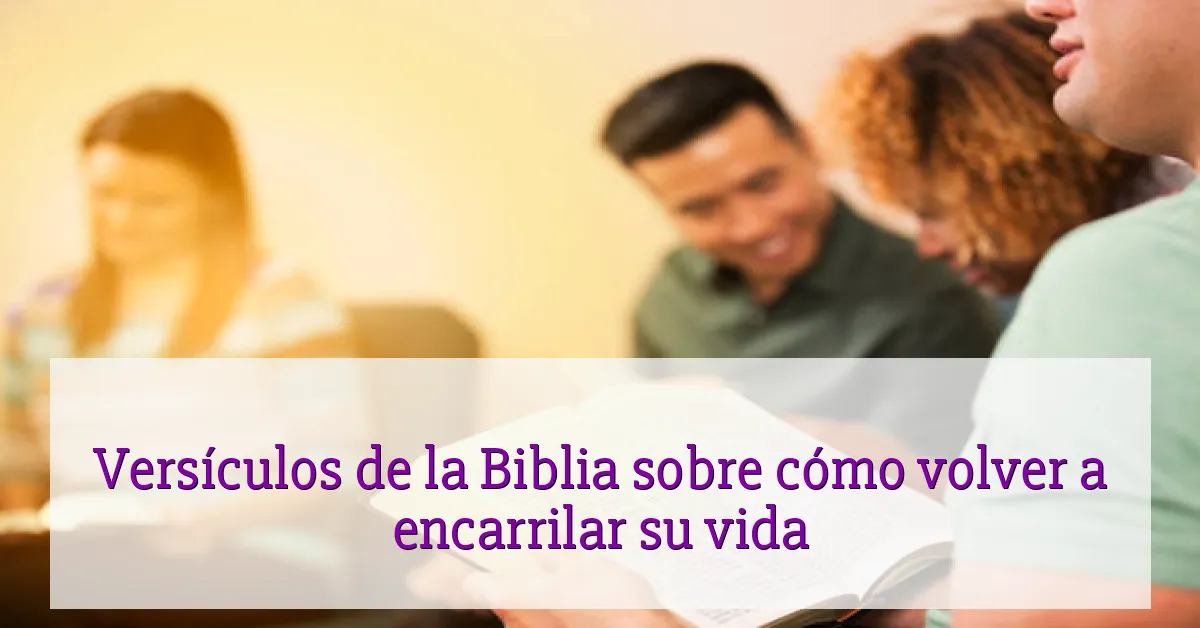 Versículos de la Biblia sobre cómo volver a encarrilar su vida