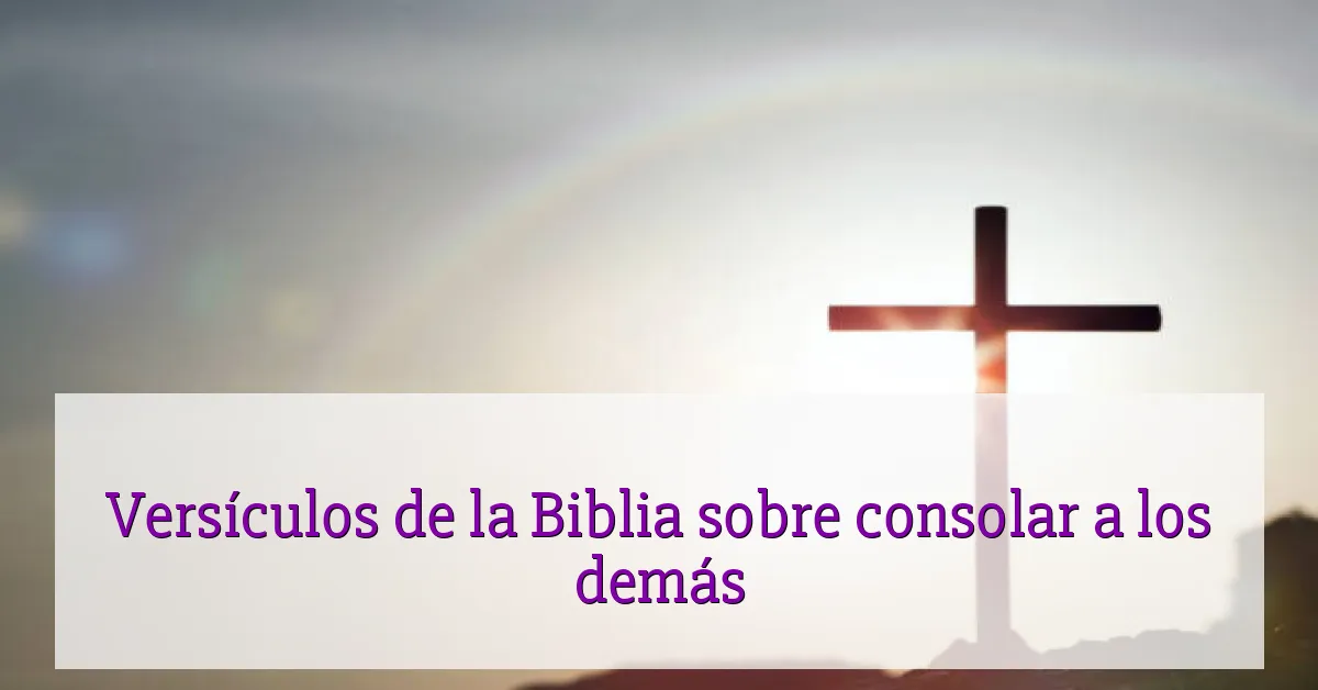 Versículos de la Biblia sobre consolar a los demás