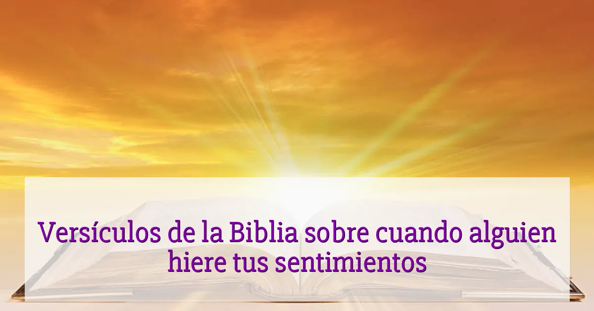 Versículos de la Biblia sobre cuando alguien hiere tus sentimientos