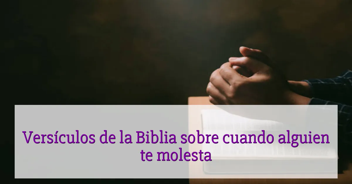 Versículos de la Biblia sobre cuando alguien te molesta