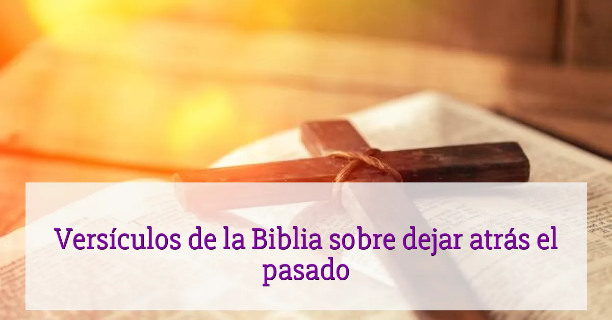 Versículos de la Biblia sobre dejar atrás el pasado