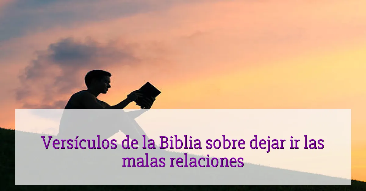 Versículos de la Biblia sobre dejar ir las malas relaciones